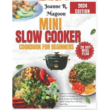 Mini Slow Cooker Cookbook for Beginners: Delicious And Easy Crock Pot Recipes For Busy Single Individuals and Small Family Plus A 28 Day Meal Plan