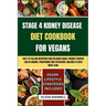 Stage 4 Kidney Disease Diet Cookbook for Vegans: Easy-to-follow nutritious and delicious Renal Friendly Recipes Low in Sodium, Phosphorus and Potassiu