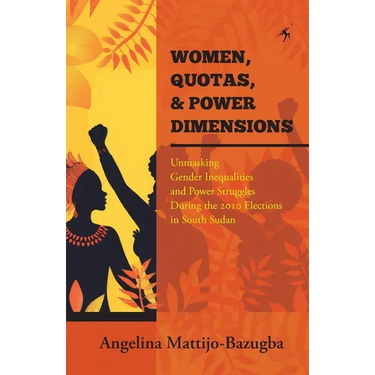 Women Quotas and Power Dimensions: Unmasking Gender Inequalities and Power Struggles During the 2010 Elections in South Sudan