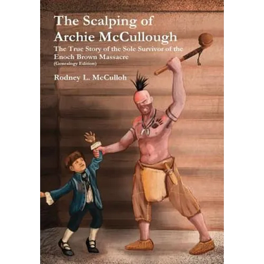 The Scalping of Archie McCullough: The True Story of the Sole Survivor of the Enoch Brown Massacre (Genealogy Edition)