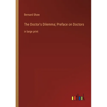 The Doctor's Dilemma; Preface on Doctors: in large print