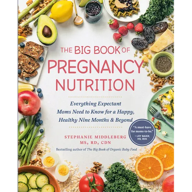 The Big Book of Pregnancy Nutrition: Everything Expectant Moms Need to Know for a Happy, Healthy Nine Months and Beyond