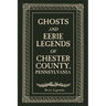 Ghosts and Eerie Legends of Chester County, Pennsylvania