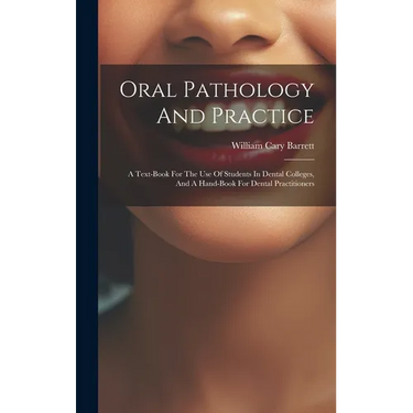 Oral Pathology And Practice: A Text-book For The Use Of Students In Dental Colleges, And A Hand-book For Dental Practitioners