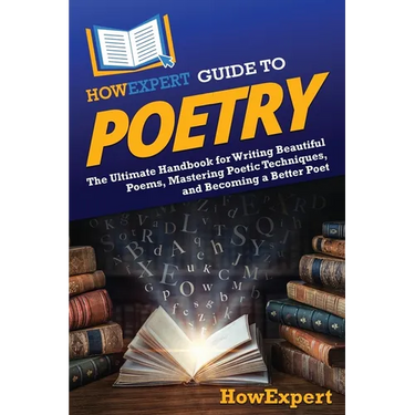 HowExpert Guide to Poetry: The Ultimate Handbook for Writing Beautiful Poems, Mastering Poetic Techniques, and Becoming a Better Poet