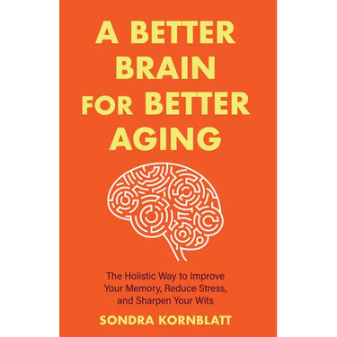 A Better Brain for Better Aging: The Holistic Way to Improve Your Memory, Reduce Stress, and Sharpen Your Wits (Brain Health, Improve Brain Function)