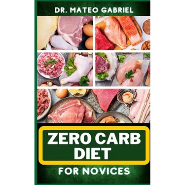 Zero-Carb Diet for Novices: Enriched Recipes, Foods, Meal Plan & Procedures That Focuses On Guide To Low Carbohydrate, Weight Management And Healt