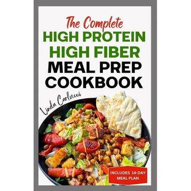 The Complete High Protein High Fiber Meal Prep Cookbook: Easy Tasty Anti Inflammatory Low Carb High Protein Diet Recipes & Meal Plan for Weight Loss,