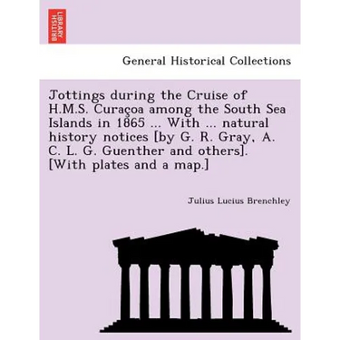 Jottings during the Cruise of H.M.S. Curaçoa among the South Sea Islands in 1865 ... With ... natural history notices [by G. R. Gray, A. C. L. G