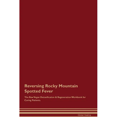 Reversing Rocky Mountain Spotted Fever The Raw Vegan Detoxification & Regeneration Workbook for Curing Patients.