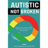 Autistic, Not Broken: Helping Your Autistic Child Have the Wonderful Life They Deserve