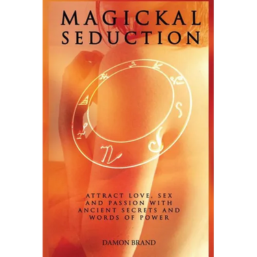 Magickal Seduction: Attract Love, Sex and Passion With Ancient Secrets and Words of Power