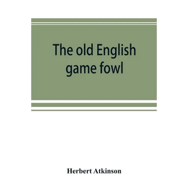 The old English game fowl; its history, description, management, breeding and feeding