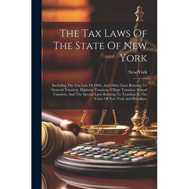 The Tax Laws Of The State Of New York: Including The Tax Law Of 1896, And Other Laws Relating To General Taxation, Highway Taxation, Village Taxation,