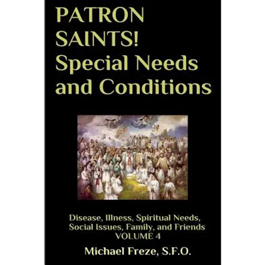 PATRON SAINTS! Special Needs and Conditions: Disease, Illness, Spiritual Needs, Social Issues, Family and Friends Volume 4