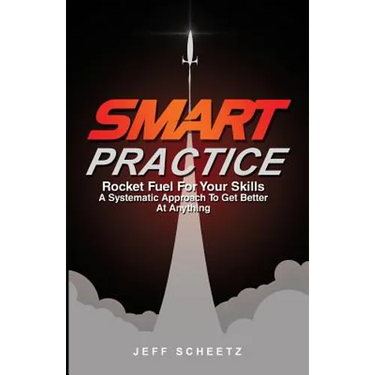 SMART Practice: Rocket Fuel For Your Skills. A Systematic Approach To Get Better At Anything.
