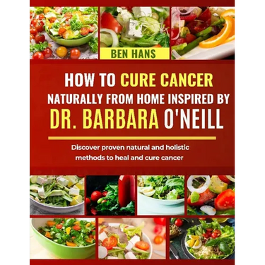 How to Cure Cancer Naturally from Home Inspired by Dr. Barbara O'Neill: Discover proven natural and holistic methods to heal and cure cancer