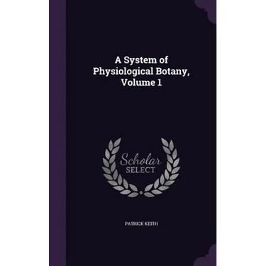 A System of Physiological Botany, Volume 1