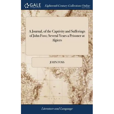 A Journal, of the Captivity and Sufferings of John Foss; Several Years a Prisoner at Algiers: Together With Some Account of the Treatment of Christian