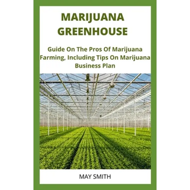 Marijuana Greenhouse: Guide On The Pros And Cons Of Marijuana Farming, Including Tips On Marijuana Business Plan