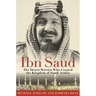 Ibn Saud: The Desert Warrior Who Created the Kingdom of Saudi Arabia