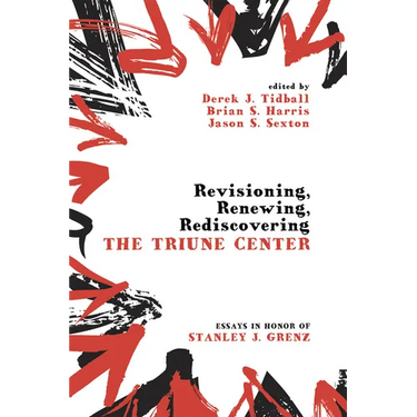 Revisioning, Renewing, Rediscovering the Triune Center: Essays in Honor of Stanley J. Grenz