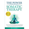 The Power of Somatic Therapy: Unlock Your Inner Strength with Simple Tools & Exercises to Manage Stress & Trauma, Cultivate Self-Compassion, & Build
