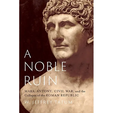 A Noble Ruin: Mark Antony, Civil War, and the Collapse of the Roman Republic