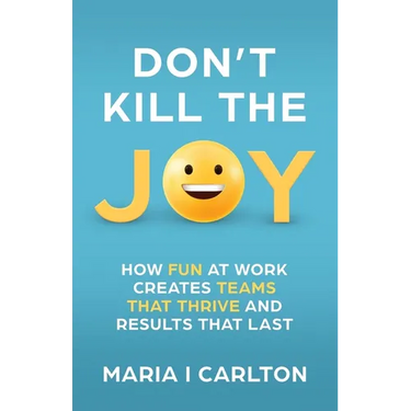 Don't Kill the Joy: How Fun at Work Creates Teams That Thrive and Results That Last