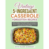 Vintage 5-Ingredient Casserole Forgotten Recipes: A Retro Cookbook That Will Provide a Comprehensive Selection of Easy and Delicious Breakfast and Din