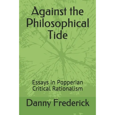 Against the Philosophical Tide: Essays in Popperian Critical Rationalism