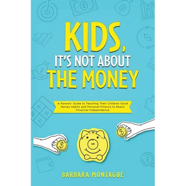 Kids, It's Not About the Money: A Parents' Guide to Teaching Their Children Good Money Habits and Personal Finance to Reach Financial Independence