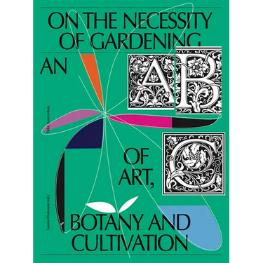 On the Necessity of Gardening: An ABC of Art, Botany and Cultivation