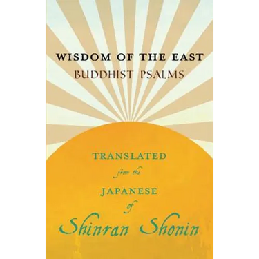 Wisdom of the East - Buddhist Psalms - Translated from the Japanese of Shinran Shonin