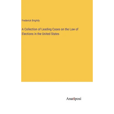 A Collection of Leading Cases on the Law of Elections in the United States
