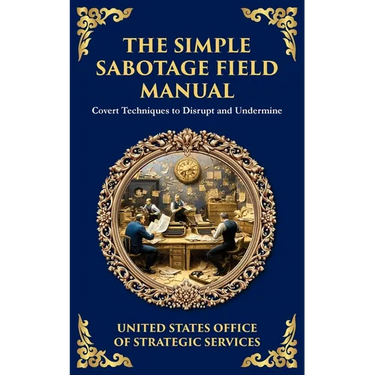 The Simple Sabotage Field Manual: Covert Disruption, Psychological Warfare, and the Art of Everyday Resistance