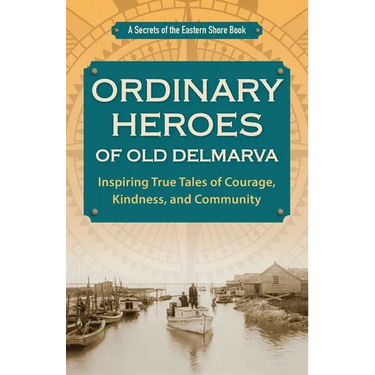 Ordinary Heroes of Old Delmarva: Inspiring True Tales of Courage, Kindness, and Community