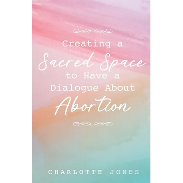 Creating a Sacred Space to Have a Dialogue about Abortion