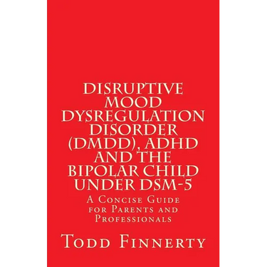 Disruptive Mood Dysregulation Disorder (DMDD), ADHD and the Bipolar Child Under DSM-5: A Concise Guide for Parents and Professionals