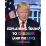 Explaining Trump to Children and the Left: A children's book, for adults too