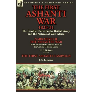 The First Ashanti War 1823-31: The Conflict Between the British Army and the Natives of West Africa-Narrative of the Ashantee War with a View of the
