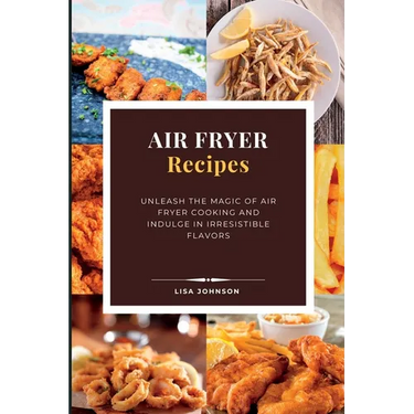AIR FRYER Recipes: Unleash the Magic of Air Fryer Cooking and Indulge in Irresistible Flavors