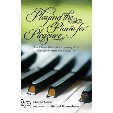 Playing the Piano for Pleasure: The Classic Guide to Improving Skills Through Practice and Discipline