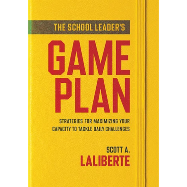The School Leader's Game Plan: Strategies for Maximizing Your Capacity to Tackle Daily Challenges (Strengthening School Leaders for Lasting Impact)