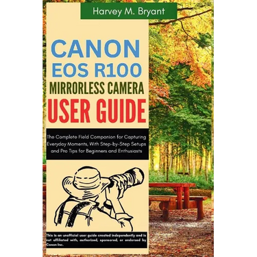 Canon EOS R100 Mirrorless Camera User Guide: The Complete Field Companion for Capturing Everyday Moments, With Step-by-Step Setups and Pro Tips for Be