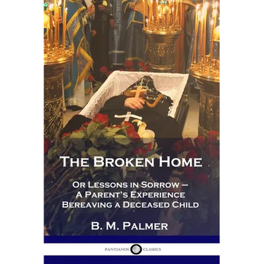 The Broken Home: Or Lessons in Sorrow - A Parent's Experience Bereaving a Deceased Child