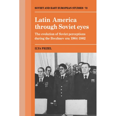 Latin America Through Soviet Eyes: The Evolution of Soviet Perceptions During the Brezhnev Era 1964 1982