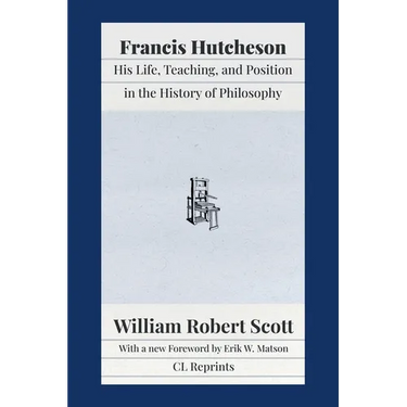 Francis Hutcheson: His Life, Teaching, and Position in the History of Philosophy