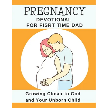 Pregnancy Devotional For First Time Dad: Growing Closer to God and Your Unborn Child