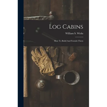 Log Cabins: How To Build And Furnish Them